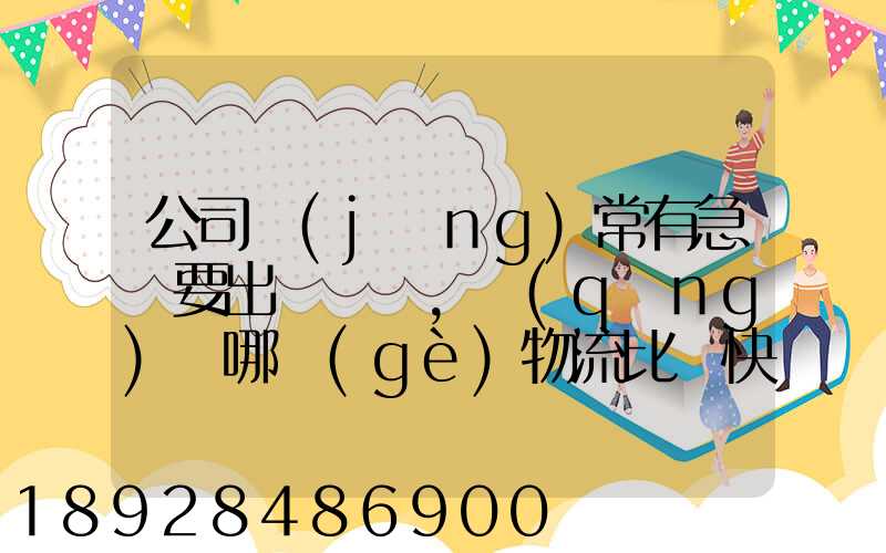 公司經(jīng)常有急貨要出，請(qǐng)問哪個(gè)物流比較快呢？